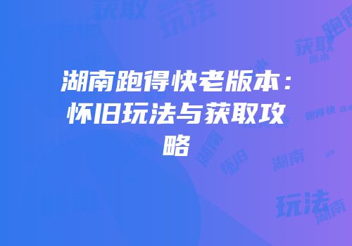 湖南跑得快老版本：怀旧玩法与获取攻略