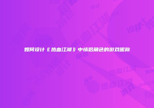 如何设计《热血江湖》中情侣角色的游戏昵称