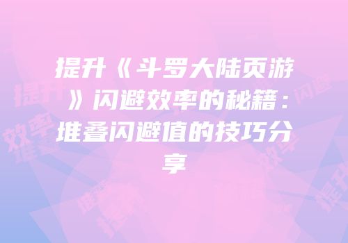 提升《斗罗大陆页游》闪避效率的秘籍：堆叠闪避值的技巧分享
