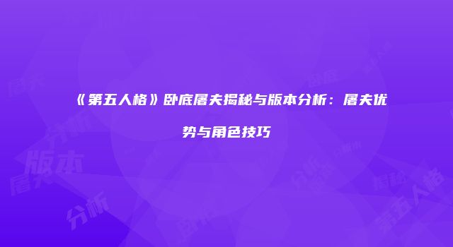 《第五人格》卧底屠夫揭秘与版本分析：屠夫优势与角色技巧