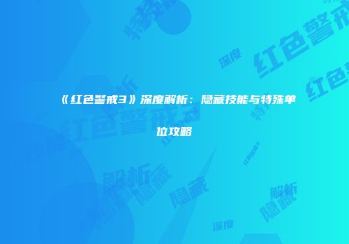 《红色警戒3》深度解析：隐藏技能与特殊单位攻略
