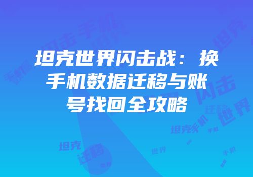坦克世界闪击战：换手机数据迁移与账号找回全攻略