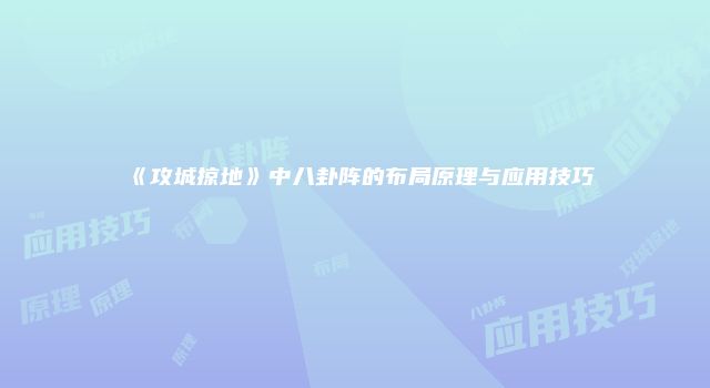 《攻城掠地》中八卦阵的布局原理与应用技巧