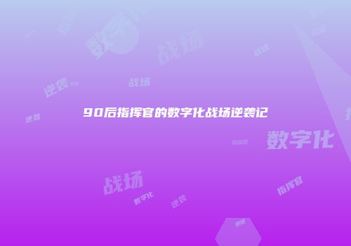 90后指挥官的数字化战场逆袭记