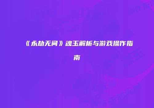《永劫无间》魂玉解析与游戏操作指南