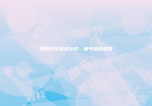 寻找真实战术游戏：细节决定成败