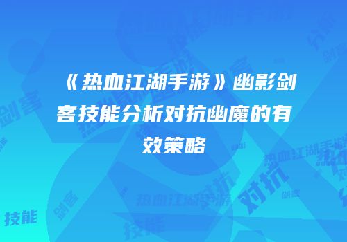 《热血江湖手游》幽影剑客技能分析对抗幽魔的有效策略