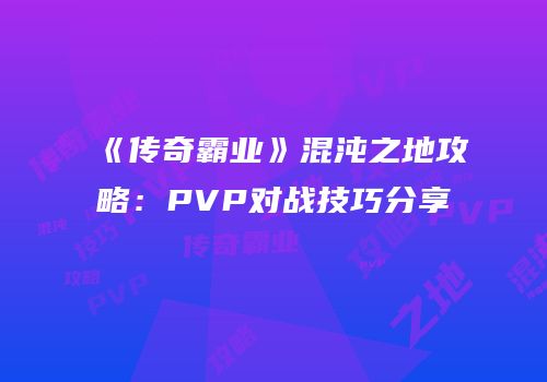 《传奇霸业》混沌之地攻略：PVP对战技巧分享