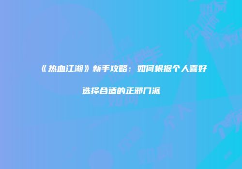 《热血江湖》新手攻略：如何根据个人喜好选择合适的正邪门派