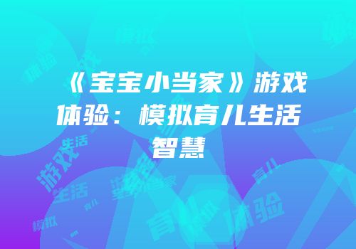 《宝宝小当家》游戏体验：模拟育儿生活智慧