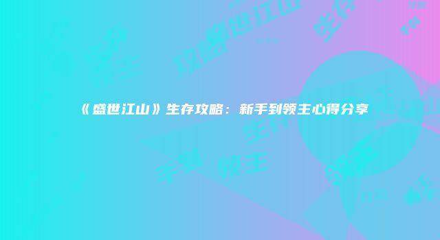 《盛世江山》生存攻略：新手到领主心得分享