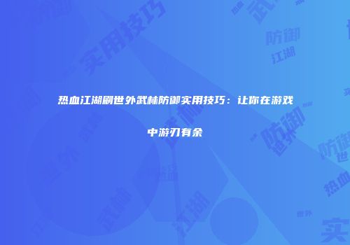 热血江湖刷世外武林防御实用技巧：让你在游戏中游刃有余