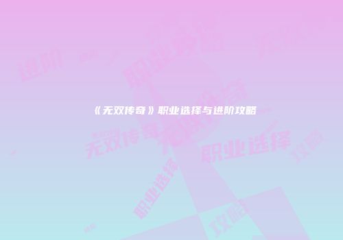 《无双传奇》职业选择与进阶攻略