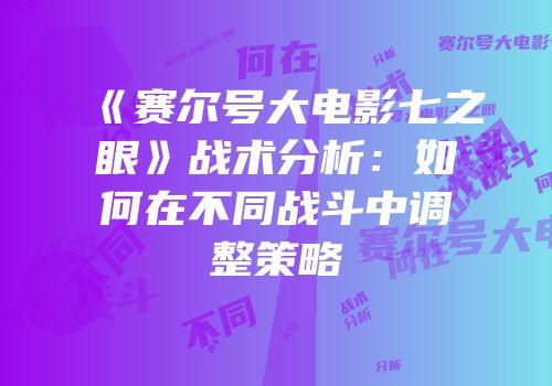 《赛尔号大电影七之眼》战术分析：如何在不同战斗中调整策略