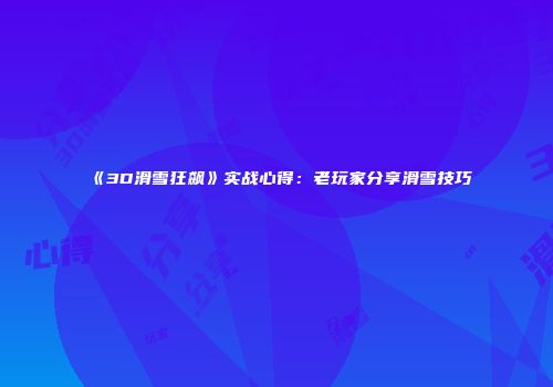 《3D滑雪狂飙》实战心得：老玩家分享滑雪技巧