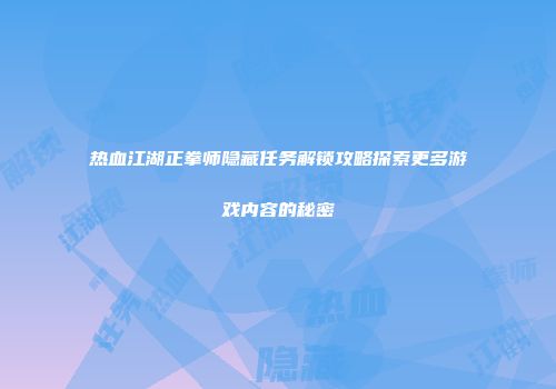 热血江湖正拳师隐藏任务解锁攻略探索更多游戏内容的秘密