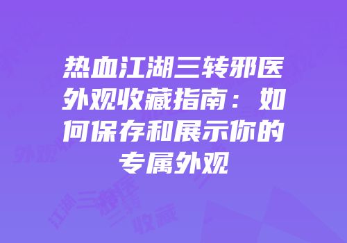 热血江湖三转邪医外观收藏指南：如何保存和展示你的专属外观