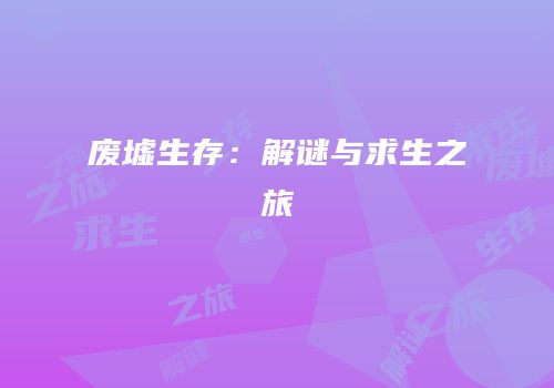废墟生存：解谜与求生之旅