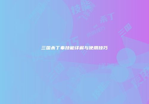 三国杀丁奉技能详解与使用技巧