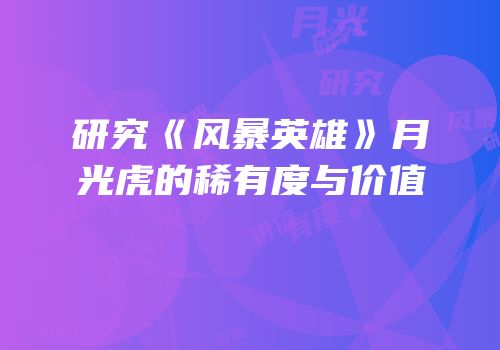 研究《风暴英雄》月光虎的稀有度与价值