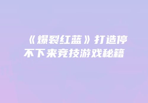 《爆裂红蓝》打造停不下来竞技游戏秘籍