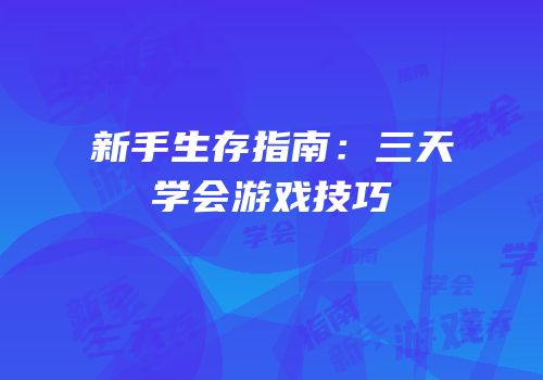 新手生存指南：三天学会游戏技巧