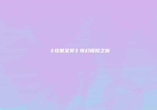 《怪兽宝贝》奇幻探险之旅