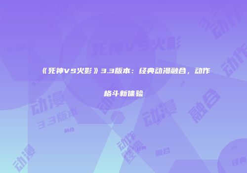 《死神VS火影》3.3版本：经典动漫融合，动作格斗新体验