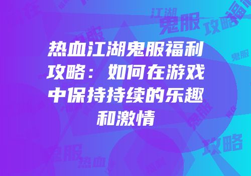 热血江湖鬼服福利攻略：如何在游戏中保持持续的乐趣和激情