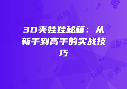 3D夹娃娃秘籍：从新手到高手的实战技巧