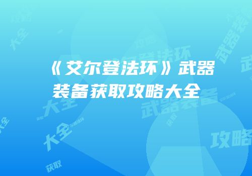 《艾尔登法环》武器装备获取攻略大全