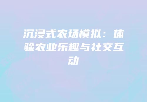 沉浸式农场模拟：体验农业乐趣与社交互动