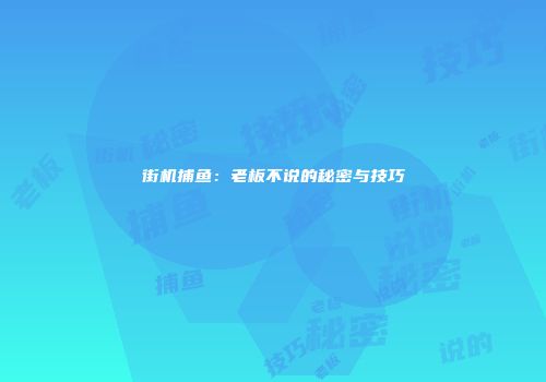 街机捕鱼：老板不说的秘密与技巧