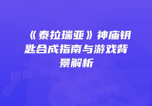 《泰拉瑞亚》神庙钥匙合成指南与游戏背景解析