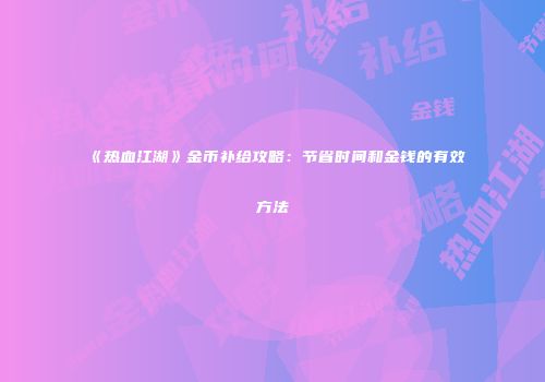 《热血江湖》金币补给攻略：节省时间和金钱的有效方法