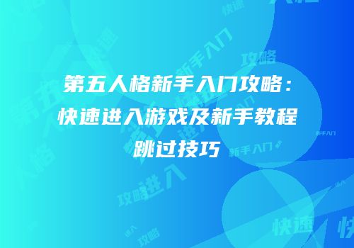 第五人格新手入门攻略：快速进入游戏及新手教程跳过技巧