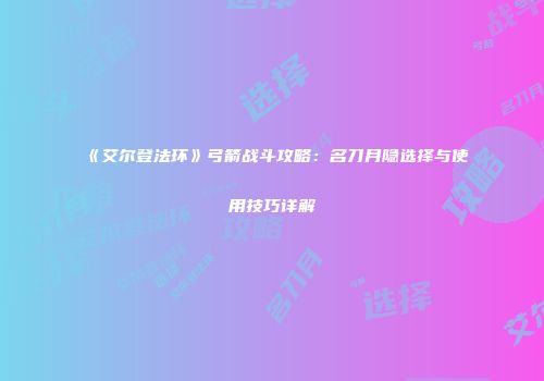 《艾尔登法环》弓箭战斗攻略：名刀月隐选择与使用技巧详解