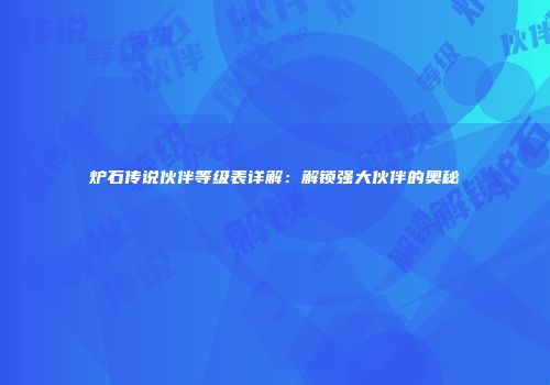 炉石传说伙伴等级表详解：解锁强大伙伴的奥秘