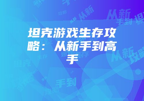 坦克游戏生存攻略：从新手到高手