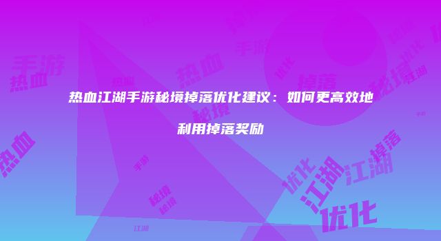 热血江湖手游秘境掉落优化建议：如何更高效地利用掉落奖励