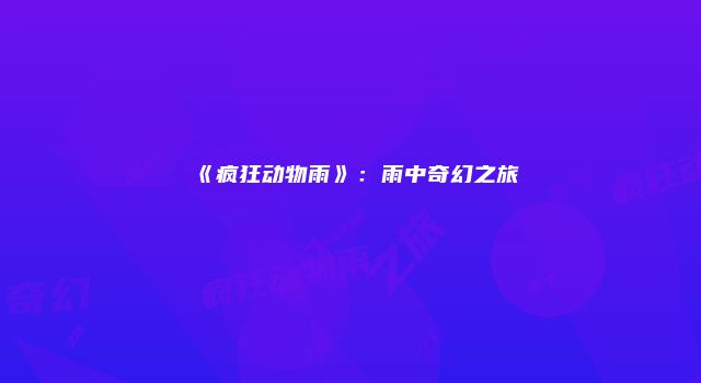 《疯狂动物雨》：雨中奇幻之旅