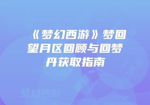 《梦幻西游》梦回望月区回顾与回梦丹获取指南