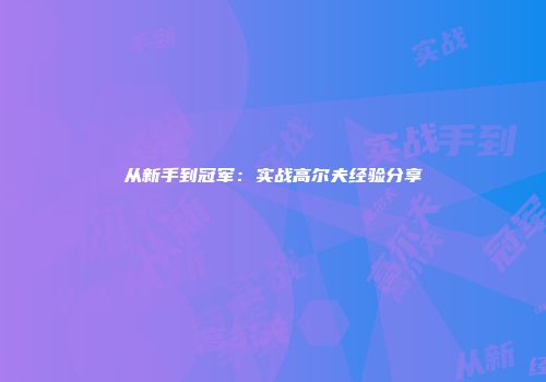 从新手到冠军：实战高尔夫经验分享