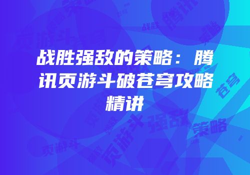 战胜强敌的策略：腾讯页游斗破苍穹攻略精讲