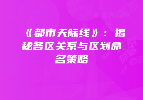 《都市天际线》：揭秘各区关系与区划命名策略
