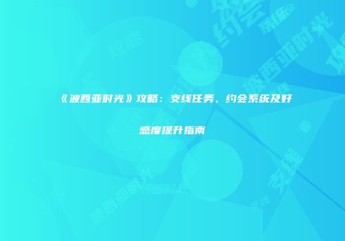 《波西亚时光》攻略：支线任务、约会系统及好感度提升指南