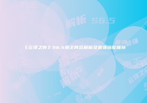 《云顶之弈》S6.5狼王阵容解析及最强搭配推荐