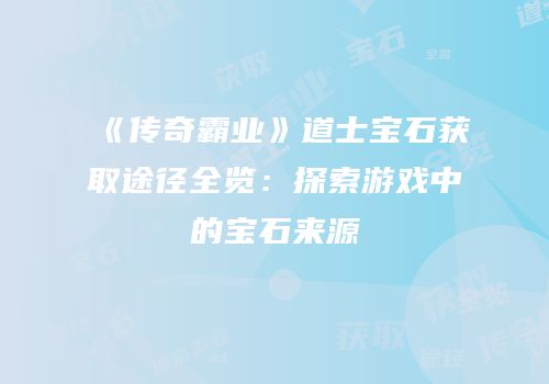 《传奇霸业》道士宝石获取途径全览：探索游戏中的宝石来源