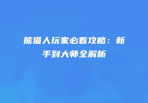 熊猫人玩家必看攻略：新手到大师全解析