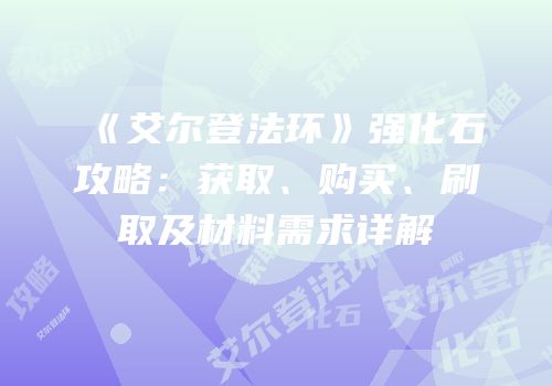 《艾尔登法环》强化石攻略：获取、购买、刷取及材料需求详解